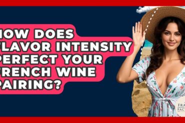 How Does Flavor Intensity Perfect Your French Wine Pairing? - France Fact File