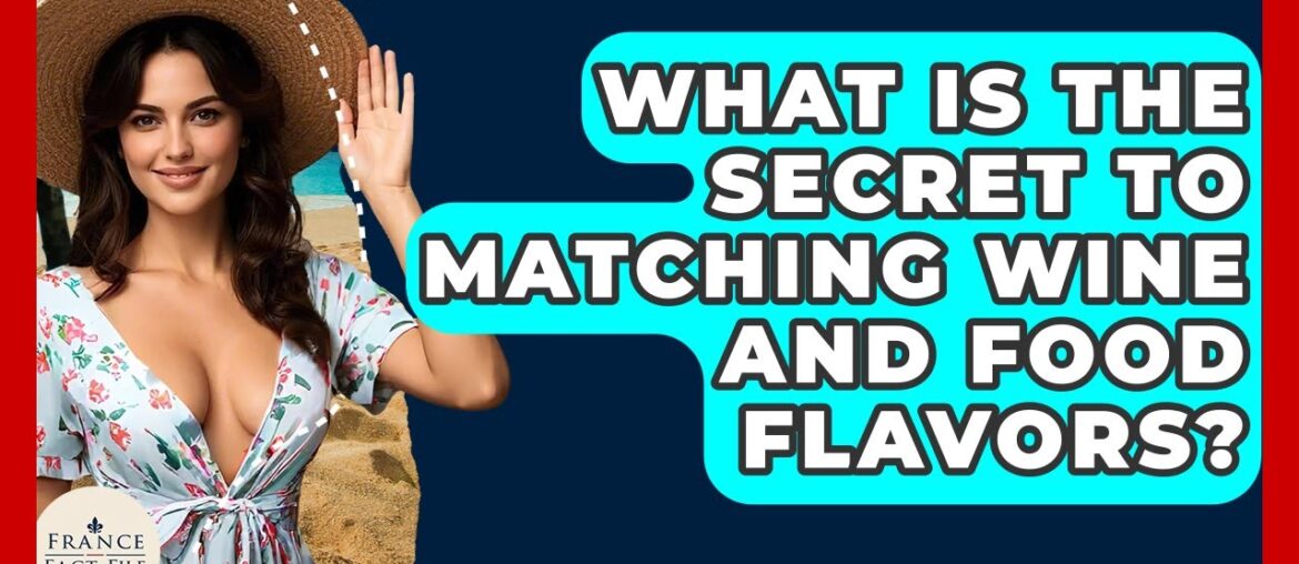 What Is The Secret To Matching Wine And Food Flavors? - France Fact File