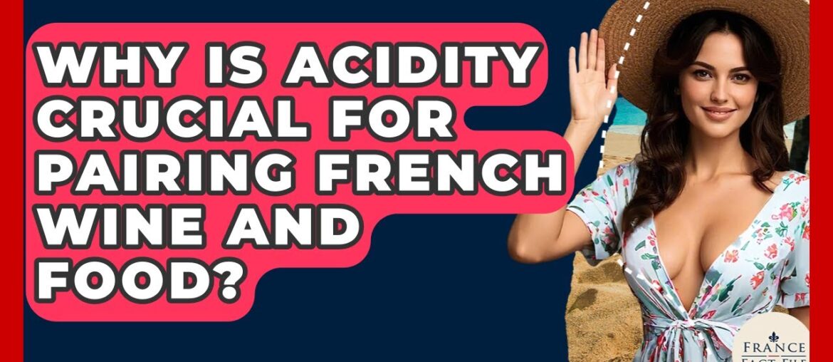 Why Is Acidity Crucial For Pairing French Wine And Food? - France Fact File