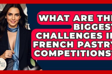 What Are The Biggest Challenges In French Pastry Competitions? - France Fact File