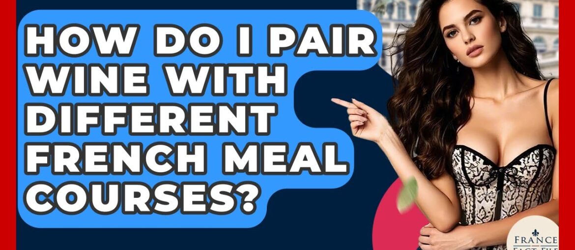 How Do I Pair Wine With Different French Meal Courses? - France Fact File