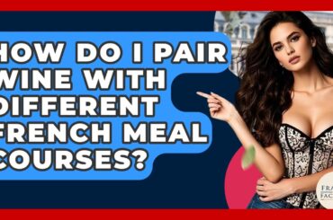 How Do I Pair Wine With Different French Meal Courses? - France Fact File