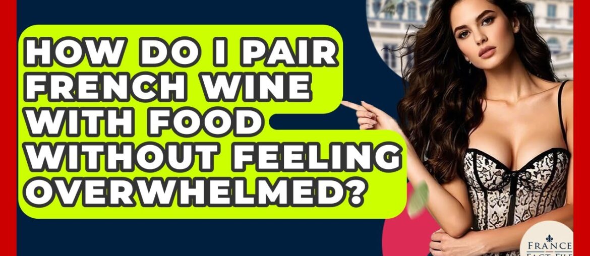 How Do I Pair French Wine With Food Without Feeling Overwhelmed? - France Fact File
