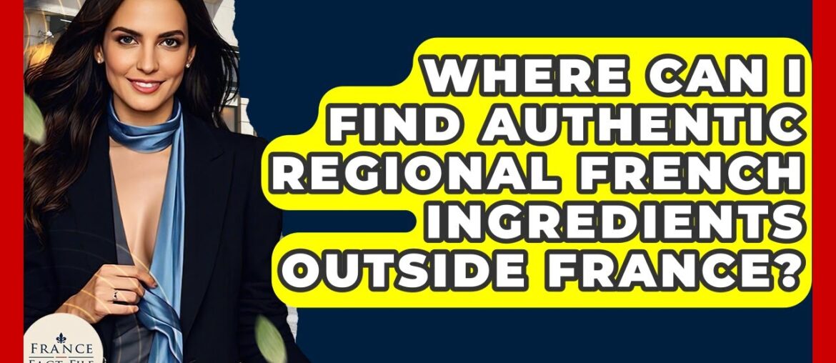 Where Can I Find Authentic Regional French Ingredients Outside France? - France Fact File