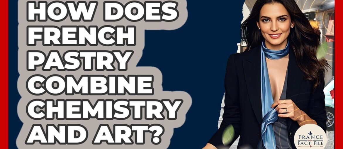 How Does French Pastry Combine Chemistry And Art? - France Fact File