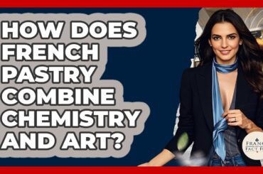 How Does French Pastry Combine Chemistry And Art? - France Fact File