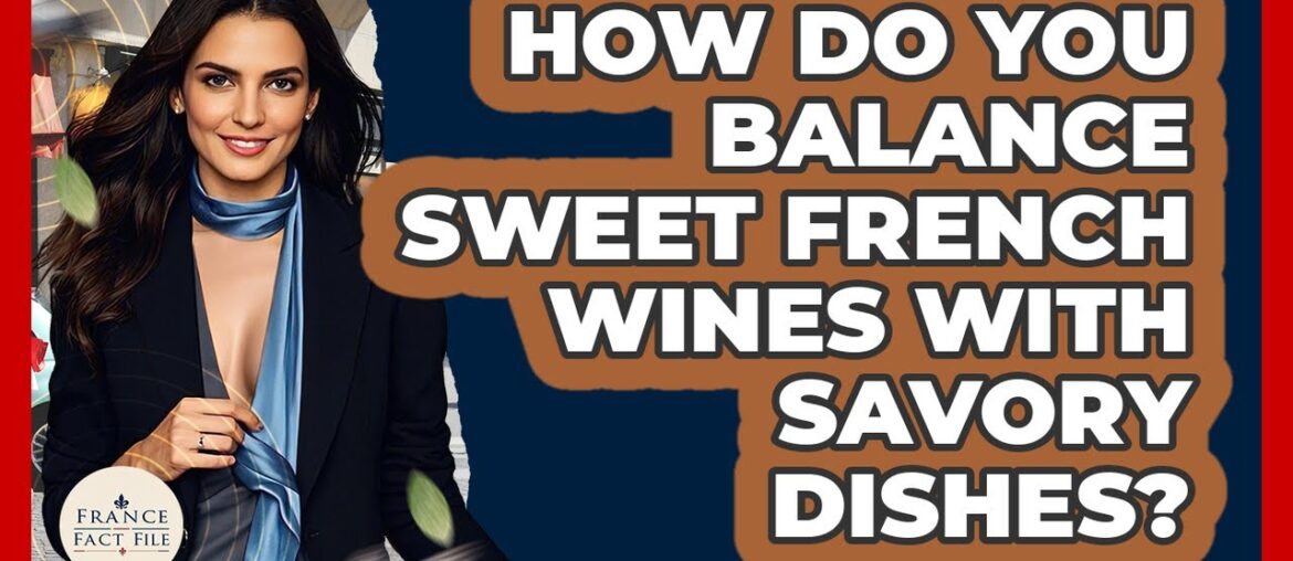 How Do You Balance Sweet French Wines With Savory Dishes? - France Fact File