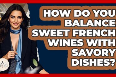 How Do You Balance Sweet French Wines With Savory Dishes? - France Fact File