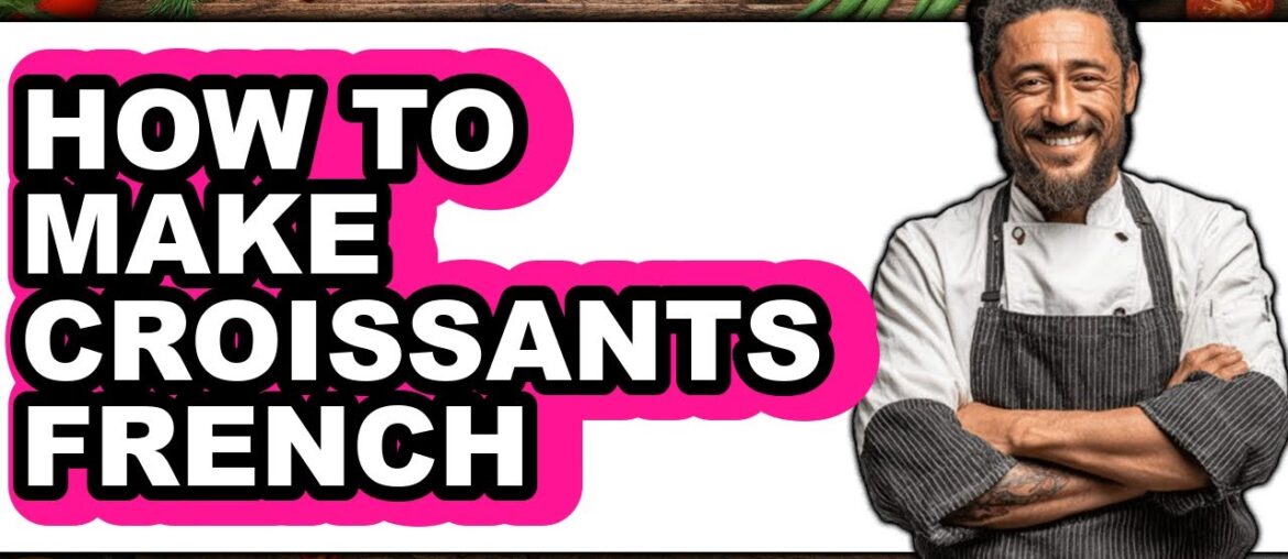 How to Make Croissants French - Easy Guide