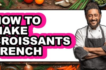 How to Make Croissants French - Easy Guide
