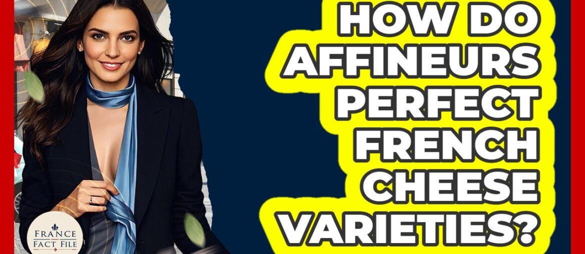 How Do Affineurs Perfect French Cheese Varieties? - France Fact File