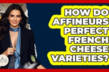 How Do Affineurs Perfect French Cheese Varieties? - France Fact File