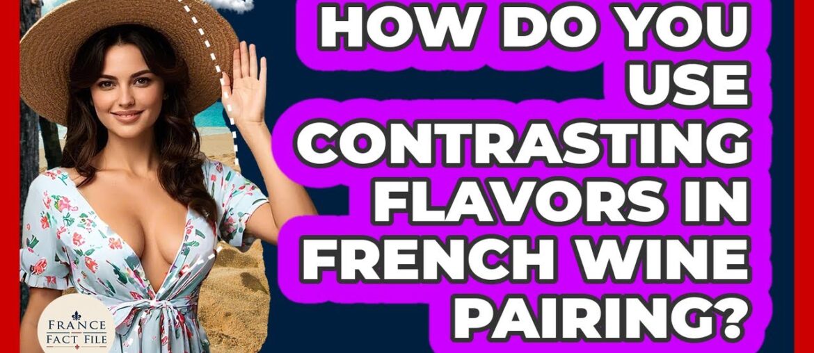 How Do You Use Contrasting Flavors In French Wine Pairing? - France Fact File