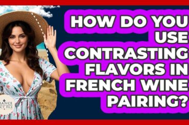 How Do You Use Contrasting Flavors In French Wine Pairing? - France Fact File