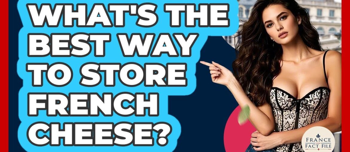 What's The Best Way To Store French Cheese? - France Fact File