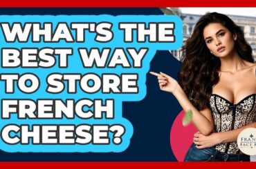 What's The Best Way To Store French Cheese? - France Fact File