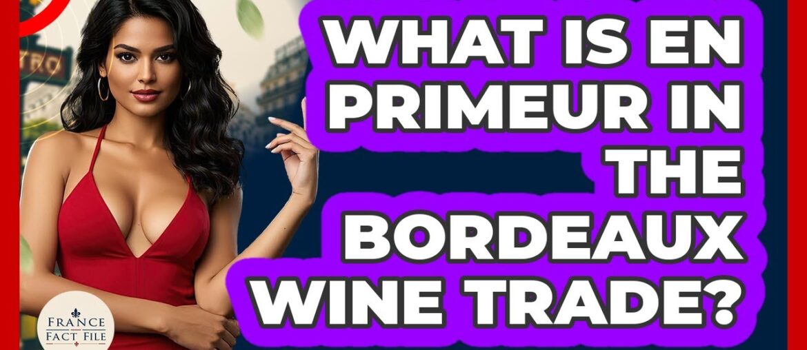 What Is En Primeur In The Bordeaux Wine Trade? - France Fact File