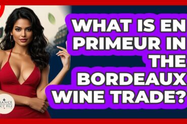 What Is En Primeur In The Bordeaux Wine Trade? - France Fact File