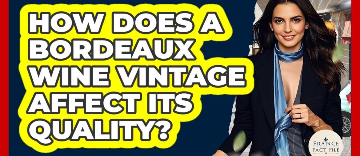 How Does A Bordeaux Wine Vintage Affect Its Quality? - France Fact File