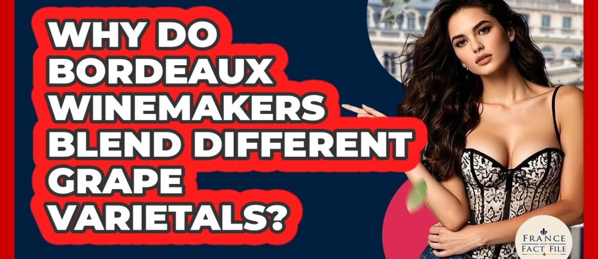 Why Do Bordeaux Winemakers Blend Different Grape Varietals? – France Fact File Why Do Bordeaux Winemakers Blend Different Grape Varietals? - France Fact File
