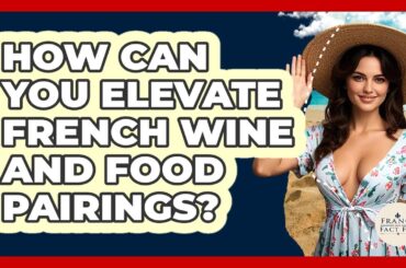 How Can You Elevate French Wine And Food Pairings? - France Fact File