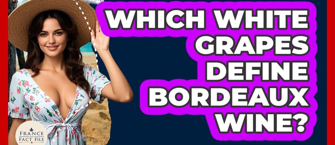 Which White Grapes Define Bordeaux Wine? – France Fact File Which White Grapes Define Bordeaux Wine? - France Fact File