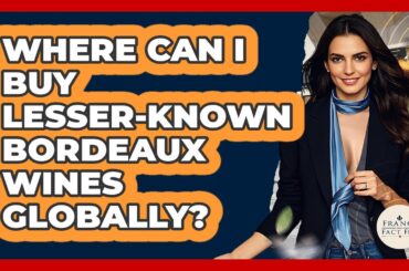Where Can I Buy Lesser-known Bordeaux Wines Globally? - France Fact File