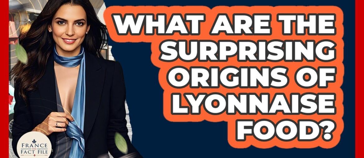 What Are The Surprising Origins Of Lyonnaise Food? - France Fact File