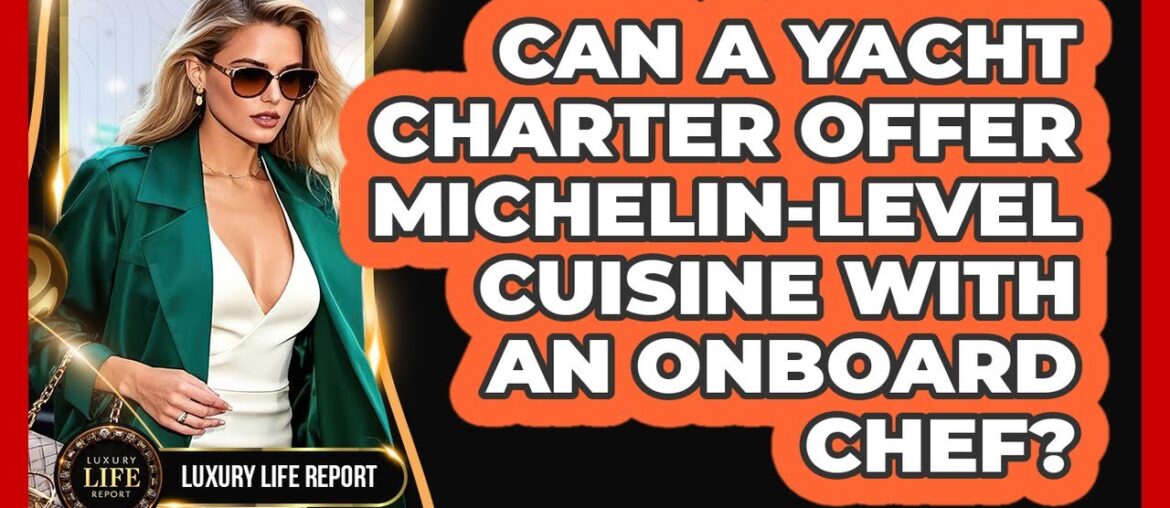 Can A Yacht Charter Offer Michelin-level Cuisine With An Onboard Chef? - Luxury Life Report