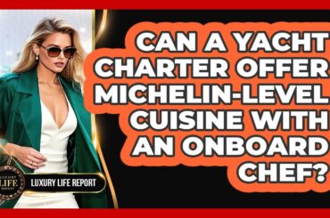 Can A Yacht Charter Offer Michelin-level Cuisine With An Onboard Chef? - Luxury Life Report