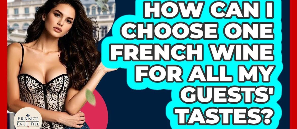 How Can I Choose One French Wine For All My Guests' Tastes? - France Fact File
