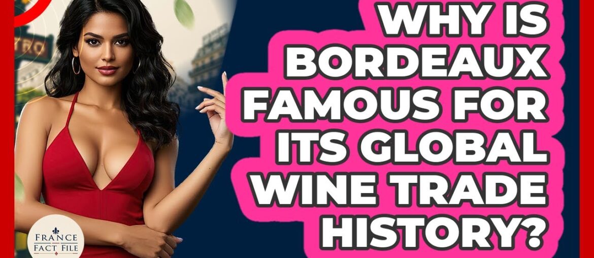 Why Is Bordeaux Famous For Its Global Wine Trade History? - France Fact File