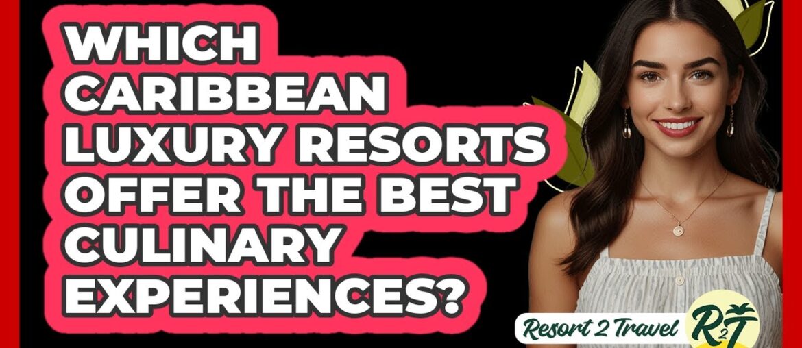 Which Caribbean Luxury Resorts Offer The Best Culinary Experiences? - Resort 2 Travel