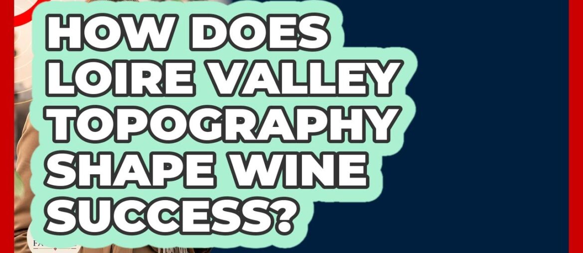 How Does Loire Valley Topography Shape Wine Success? – France Fact File How Does Loire Valley Topography Shape Wine Success? - France Fact File