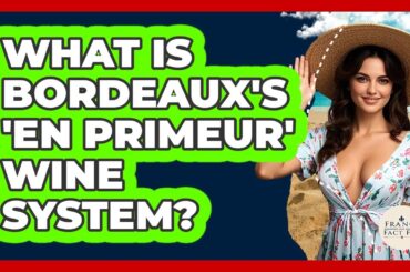 What Is Bordeaux's 'en Primeur' Wine System? - France Fact File