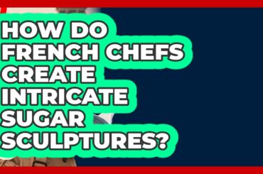 How Do French Chefs Create Intricate Sugar Sculptures? - France Fact File