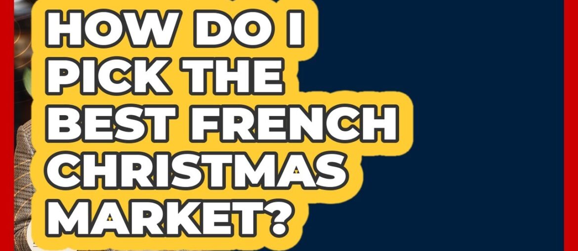 How Do I Pick The Best French Christmas Market? – France Fact File How Do I Pick The Best French Christmas Market? - France Fact File