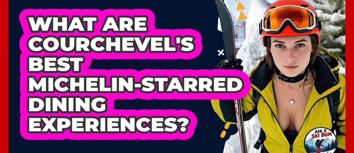 What Are Courchevel's Best Michelin-starred Dining Experiences? - Ask A Ski Bum