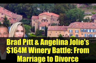 Brad Pitt & Angelina Jolie's $164M Winery Battle: From Marriage to Divorce