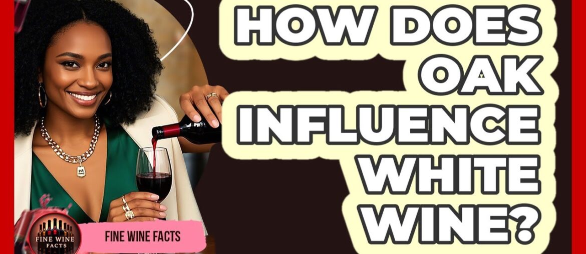 How Does Oak Influence White Wine? - Fine Wine Facts