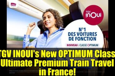 TGV INOUI's New OPTIMUM Class: Ultimate Premium Train Travel in France!