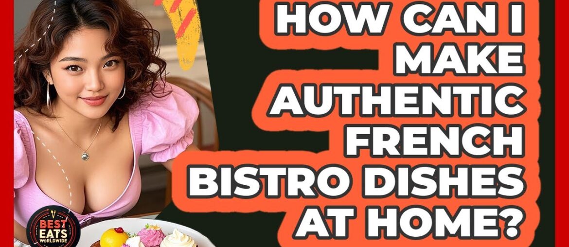 How Can I Make Authentic French Bistro Dishes At Home? - Best Eats Worldwide