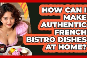 How Can I Make Authentic French Bistro Dishes At Home? - Best Eats Worldwide