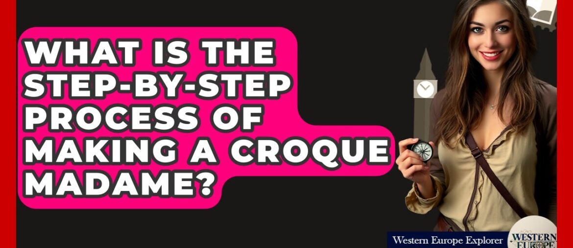 What Is The Step-by-step Process Of Making A Croque Madame? - Western Europe Explorer