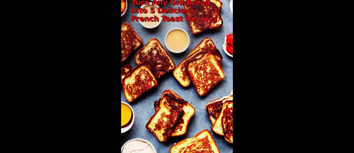 Turn Any Old Bread into 5 Delicious French Toast Recipes