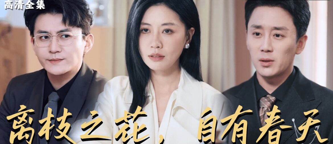 [MULTI SUB]《离枝之花，自有春天》🍒撞破出轨？她不吵不闹，直接离婚？前夫笑她离了活不了，转头她就用事业和爱情，活成了他高攀不起的样子！#最火短剧推荐#短剧全集