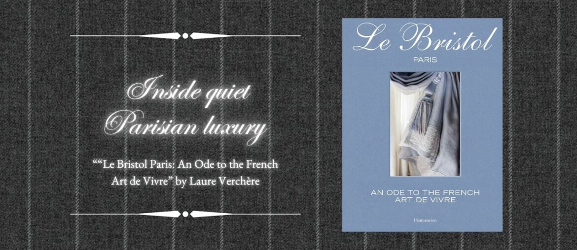 Inside quiet Parisian luxury – “Le Bristol Paris: An Ode to the French Art de Vivre”