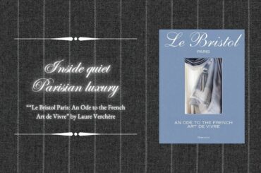 Inside quiet Parisian luxury – “Le Bristol Paris: An Ode to the French Art de Vivre”