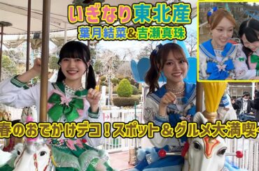 いぎなり東北産 葉月結菜＆吉瀬真珠 ～春のおでかけデコ！スポット＆グルメ大満喫～