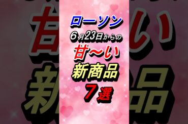 【ローソン】６月23日(火)からの甘～い新商品７選！#グルメ #コンビニ #ローソン